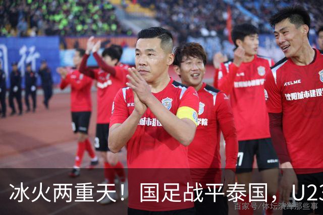 冰火两重天！国足战平泰国，U23 国足收获大胜，同一夜晚两种结局引人深思