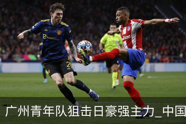 广州青年队狙击日豪强主力 中国小将们必须点赞！